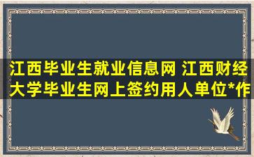 江西毕业生就业信息网 江西财经大学毕业生网上签约用人单位操作指南